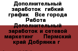 Дополнительный заработок, гибкий график - Все города Работа » Дополнительный заработок и сетевой маркетинг   . Пермский край,Добрянка г.